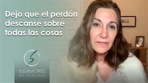 Dejo Que El Perdón Descanse Sobre Todas Las Cosas Ucdm Susana Ortiz