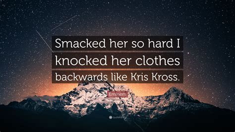 eminem quote “smacked her so hard i knocked her clothes backwards like kris kross ”