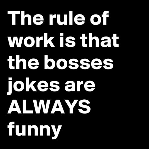 The Rule Of Work Is That The Bosses Jokes Are Always Funny Post By