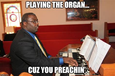 Playing The Organcuz You Preachin Imgflip