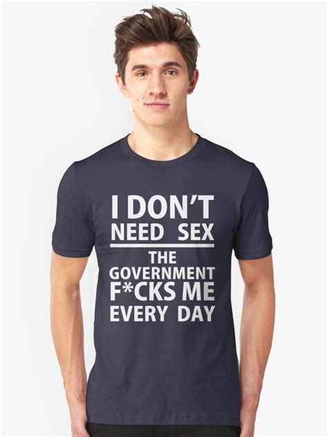 I Dont Need Sex The Government Ucks Me Everyday Unisex T Shirt By
