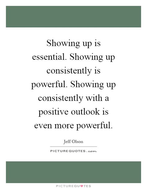 Showing Up Is Essential Showing Up Consistently Is