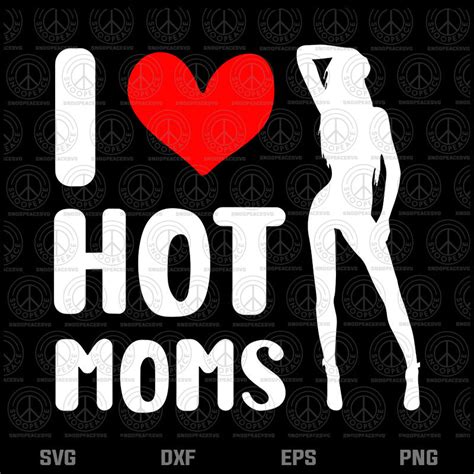 I Love Hot Moms Svg Mother S Day Svg T For Mom