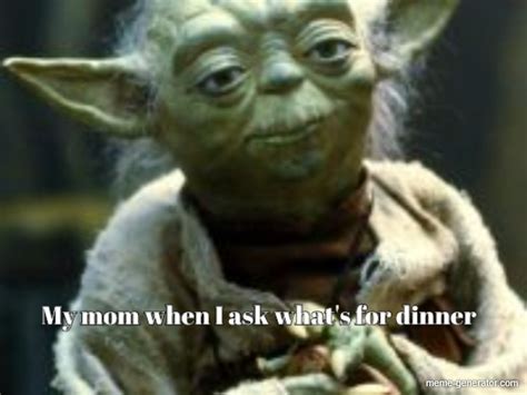 My Mom When I Ask Whats For Dinner Meme Generator