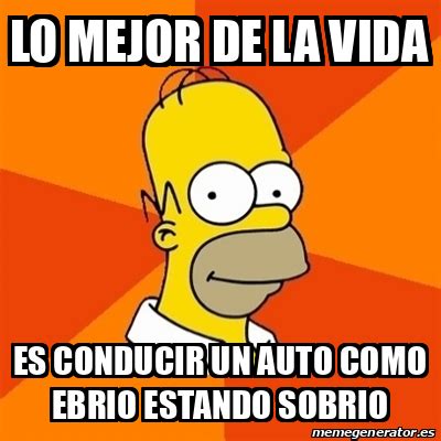 Meme Homer Lo Mejor De La Vida Es Conducir Un Auto Como Ebrio Estando