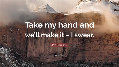 Sounding hoarse, dare whispered, tell me what you want. Jon Bon Jovi Quote: "Take my hand and we'll make it - I ...