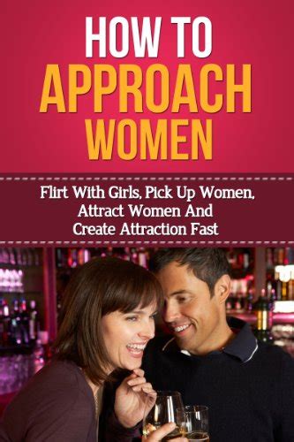how to approach women flirt with girls pick up women attract women and create attraction