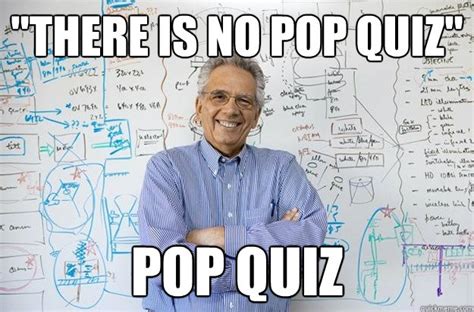There Is No Pop Quiz Pop Quiz Engineering Professor Quickmeme