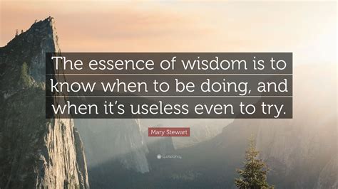 Mary Stewart Quote: “The essence of wisdom is to know when to be doing