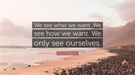 Chuck Palahniuk Quote We See What We Want We See How We Want We