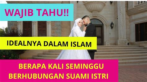 Wajib Tahu Idealnya Dalam Islam Berapa Kali Seminggu Berhubungan Suami Istri Youtube