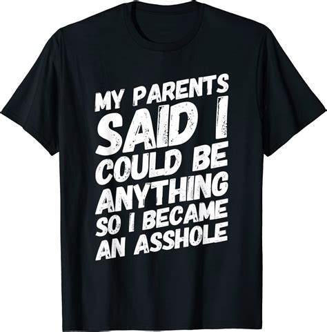 Amazon Com My Parents Said I Could Be Anything So Became An Asshole T Shirt Clothing