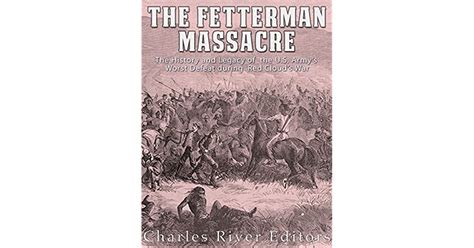 The Fetterman Massacre The History And Legacy Of The Us Armys Worst