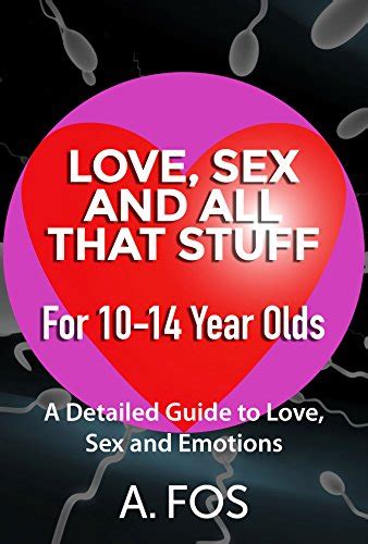 love sex and all that stuff for 10 14 year olds a detailed guide to love sex and