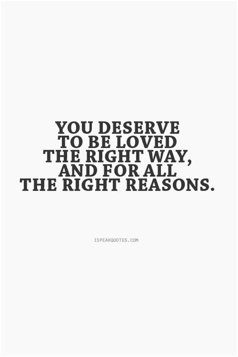 You Deserve To Be Loved The Right Way And For All The Right Reasons