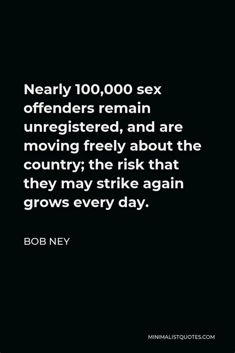 Bob Ney Quote Nearly 100 000 Sex Offenders Remain Unregistered And Are Moving Freely About The