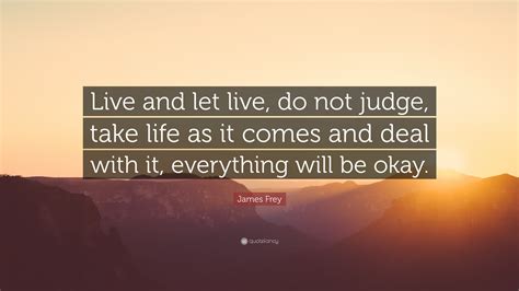 James Frey Quote Live And Let Live Do Not Judge Take Life As It