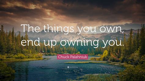 Chuck Palahniuk Quote “the Things You Own End Up Owning You”