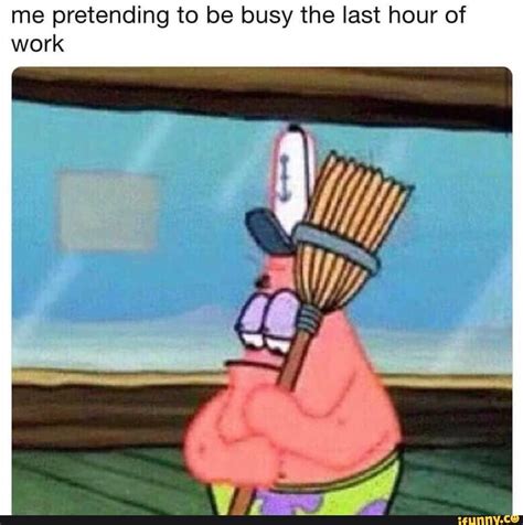 Me Pretending To Be Busy The Last Hour Of Work Ifunny