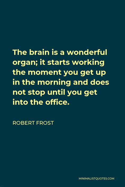 Robert Frost Quote The Brain Is A Wonderful Organ It Starts Working The Moment You Get Up In