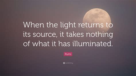 Rumi Quote “when The Light Returns To Its Source It Takes Nothing Of