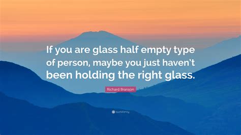 Richard Branson Quote “if You Are Glass Half Empty Type Of Person