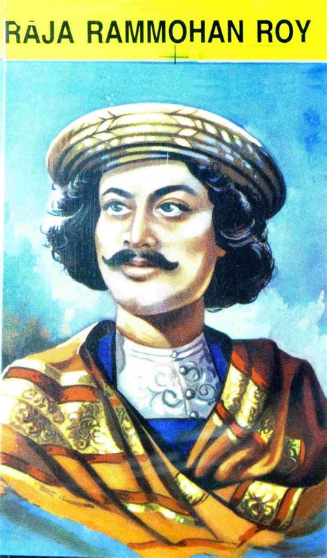 Portrait of raja ram mohan roy as painted by h. RAJA RAM MOHAN ROY-SOCIAL REFORMER(THE SAVIOUR)
