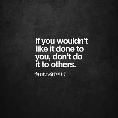 If You Wouldn T Like It Done To You Don T Do It To Others Interesting Quotes Life Quotes
