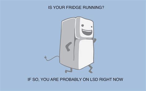 Is Your Fridge Runnin So You Are Probably On Lsd Right Now Funny