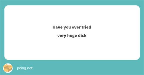 Have You Ever Tried Very Huge Dick Peing 質問箱