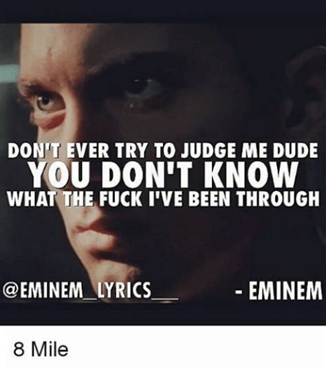 don t ever try to judge me dude you don t know what the fuck i ve been through eminem lyrics 8
