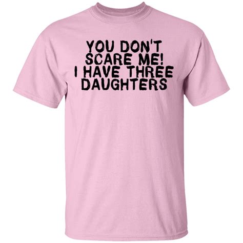 You Dont Scare Me I Have Three Daughters T Shirt Gnarly Tees