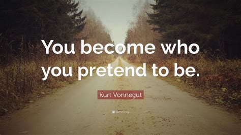 Never pretend quotations to help you with love pretend and play pretend: Kurt Vonnegut Quote: "You become who you pretend to be." (10 wallpapers) - Quotefancy