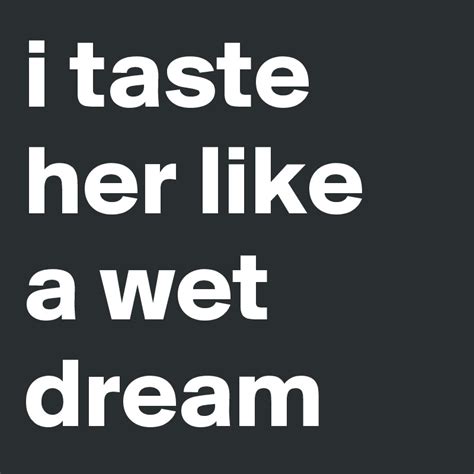 I Taste Her Like A Wet Dream Post By Deadpoet918 On Boldomatic