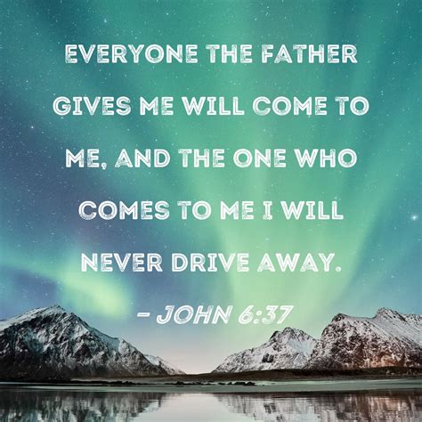 John Everyone The Father Gives Me Will Come To Me And The One Who Comes To Me I Will Never