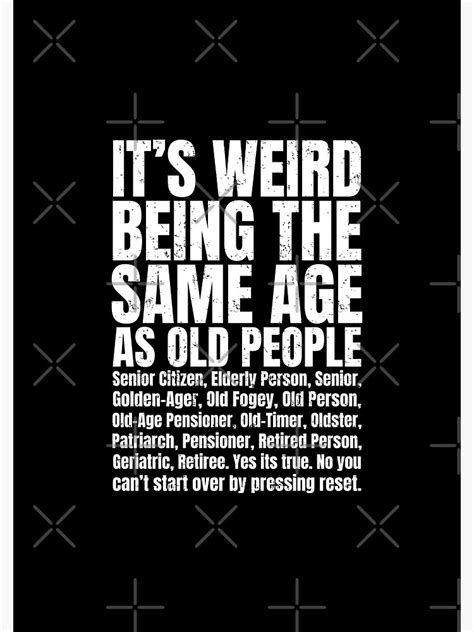 Its Weird Being The Same Age As Old People Humorous Getting Old