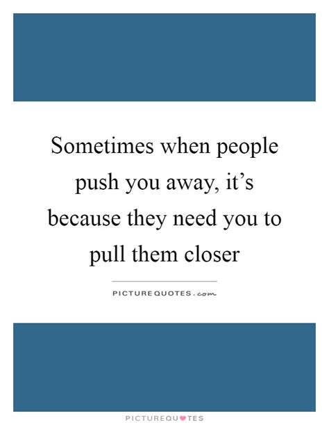 Sometimes When People Push You Away Its Because They Need You Picture Quotes