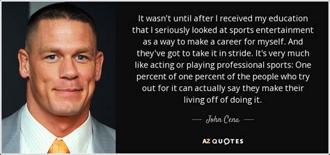 This is a quote by john cena. John Cena quote: It wasn't until after I received my education that I...