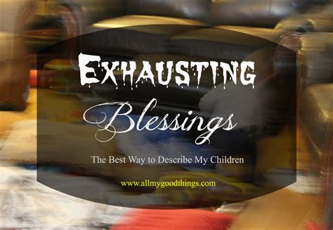 My Exhausting Blessings All My Good Things