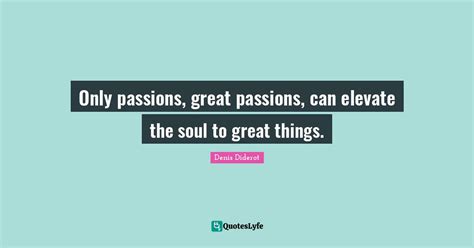 Only Passions Great Passions Can Elevate The Soul To Great Things Quote By Denis Diderot
