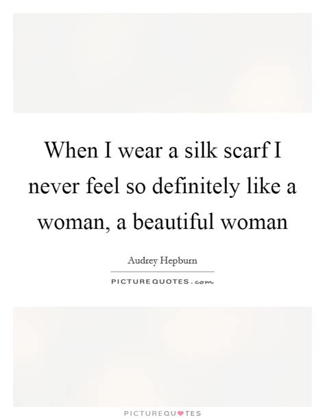 These are the best examples of scarves quotes on poetrysoup. When I wear a silk scarf I never feel so definitely like a... | Picture Quotes