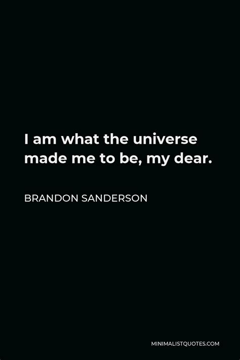 Brandon Sanderson Quote I Am What The Universe Made Me To Be My Dear