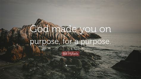 Bill Hybels Quote “god Made You On Purpose For A Purpose”