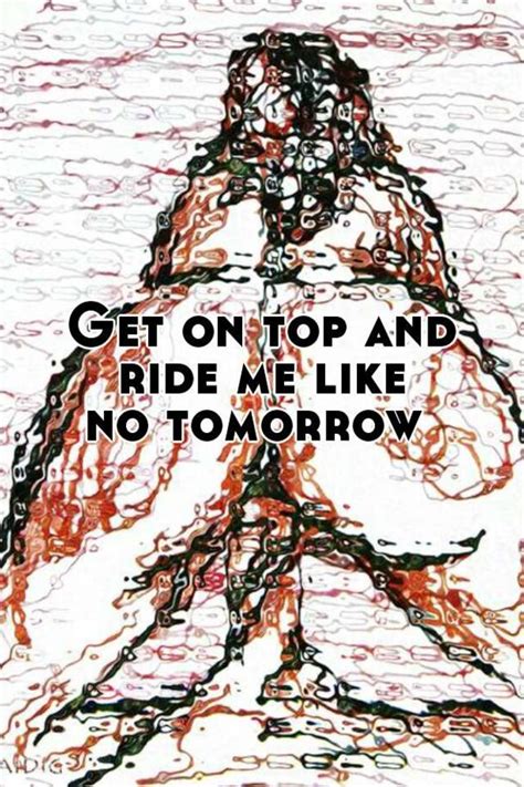 Get On Top And Ride Me Like No Tomorrow