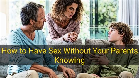 How To Have Sex Without Your Parents Knowing Parents Let Teens Have