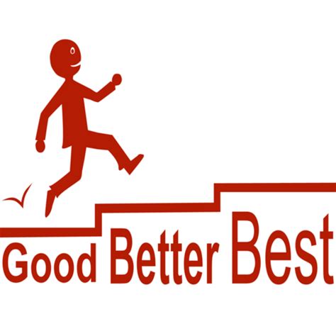 Good, better, best. Never let it rest. 'Til your good is better and ...