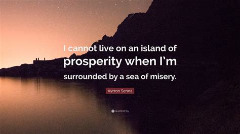 Ayrton Senna Quote I Cannot Live On An Island Of Prosperity When Im