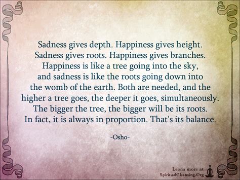 Sadness gives depth. Happiness gives height. Sadness gives roots. Happiness gives branches 