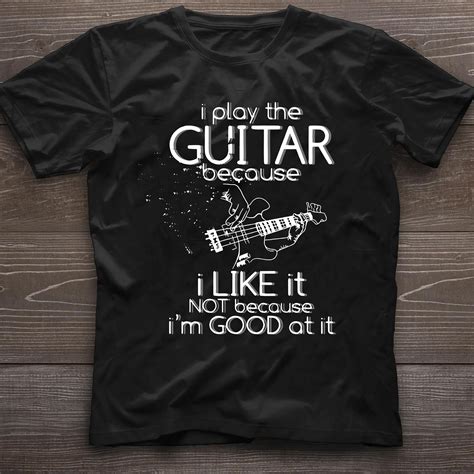 Guitar Lover I Play The Guitar Because I Like It Not Because Im Good At It Shirt Hoodie