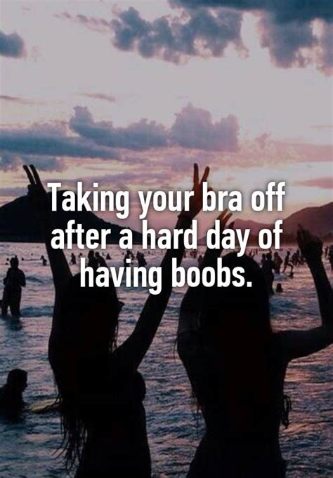 Taking Your Bra Off After A Hard Day Of Having Boobs